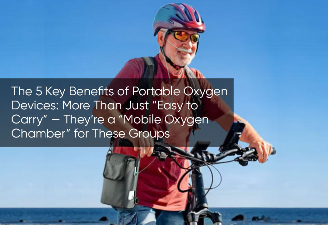 The 5 Key Benefits of Portable Oxygen Devices: More Than Just “Easy to Carry” — They’re a “Mobile Oxygen Chamber” for These Groups